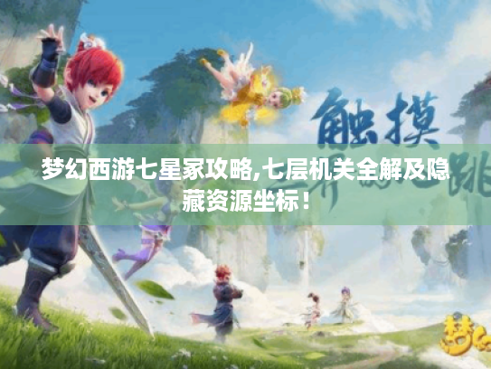 梦幻西游七星冢攻略,七层机关全解及隐藏资源坐标！