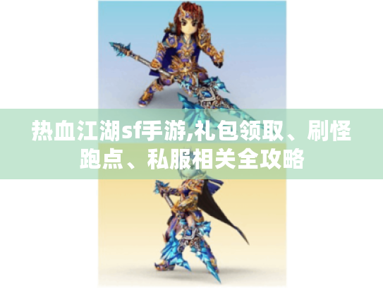 热血江湖sf手游,礼包领取、刷怪跑点、私服相关全攻略