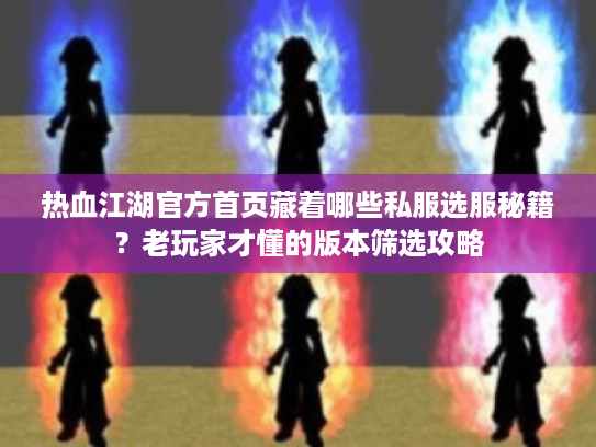 热血江湖官方首页藏着哪些私服选服秘籍？老玩家才懂的版本筛选攻略