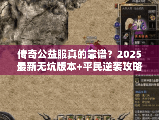 传奇公益服真的靠谱？2025最新无坑版本+平民逆袭攻略全揭秘