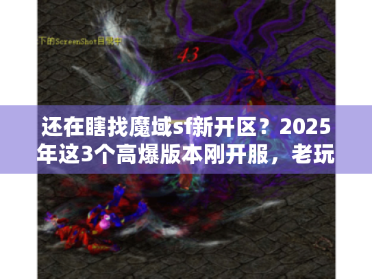 还在瞎找魔域sf新开区？2025年这3个高爆版本刚开服，老玩家都在蹲！