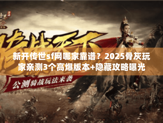 新开传世sf网哪家靠谱？2025骨灰玩家亲测3个高爆版本+隐藏攻略曝光