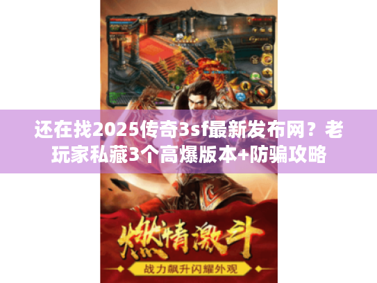 还在找2025传奇3sf最新发布网?老玩家私藏3个高爆版本+防骗攻略 还在找2025传奇3sf最新发布网?老玩家私藏3个高爆版本+防骗攻略