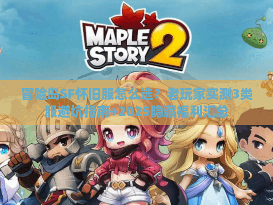 冒险岛SF怀旧服怎么选？老玩家实测3类服避坑指南+2025隐藏福利汇总