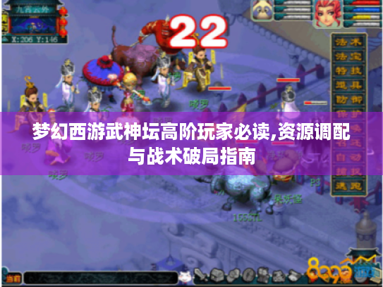 梦幻西游武神坛高阶玩家必读,资源调配与战术破局指南