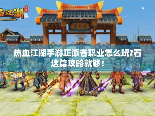 热血江湖手游正派各职业怎么玩?看这篇攻略就够！