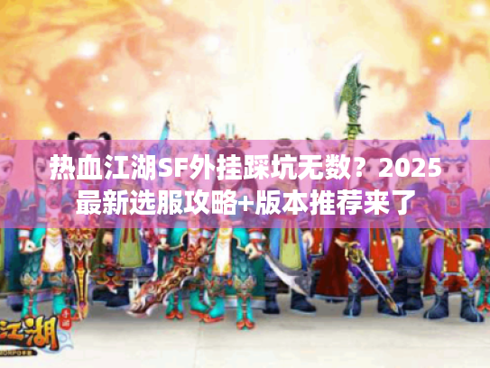 热血江湖SF外挂踩坑无数？2025最新选服攻略+版本推荐来了