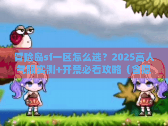 冒险岛sf一区怎么选？2025高人气服实测+开荒必看攻略（含隐藏福利）