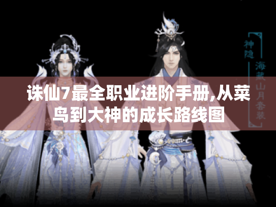 诛仙7最全职业进阶手册,从菜鸟到大神的成长路线图