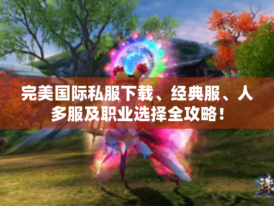完美国际私服下载、经典服、人多服及职业选择全攻略！