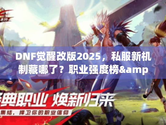DNF觉醒改版2025，私服新机制藏哪了？职业强度榜&速通攻略全揭秘