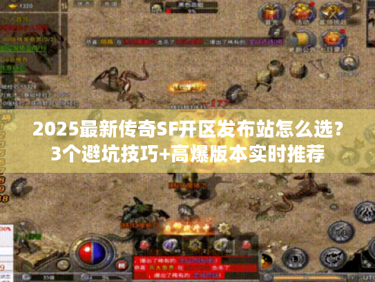 2025最新传奇SF开区发布站怎么选？3个避坑技巧+高爆版本实时推荐