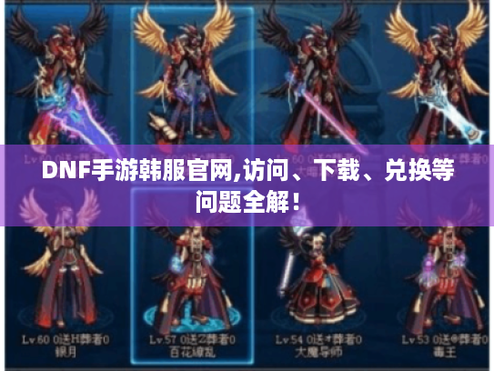 DNF手游韩服官网,访问、下载、兑换等问题全解！