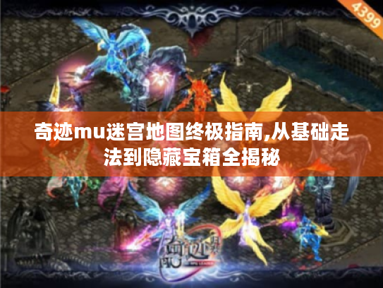 奇迹mu迷宫地图终极指南,从基础走法到隐藏宝箱全揭秘