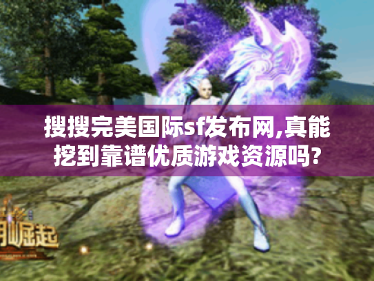 搜搜完美国际sf发布网,真能挖到靠谱优质游戏资源吗?
