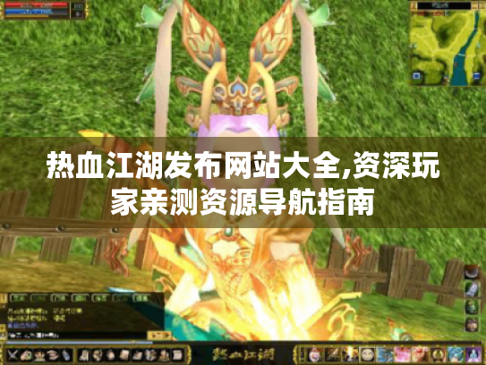 热血江湖发布网站大全,资深玩家亲测资源导航指南 热血江湖发布网站大全,资深玩家亲测资源导航指南