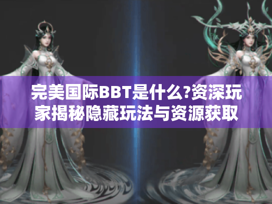 完美国际BBT是什么?资深玩家揭秘隐藏玩法与资源获取