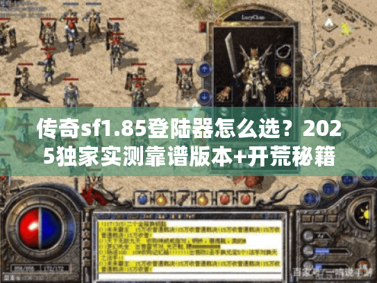 传奇sf1.85登陆器怎么选?2025独家实测靠谱版本+开荒秘籍 传奇sf1.85登陆器怎么选?2025独家实测靠谱版本+开荒秘籍
