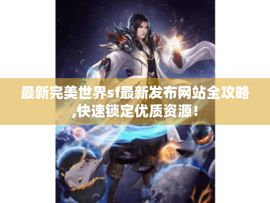 最新完美世界sf最新发布网站全攻略,快速锁定优质资源！