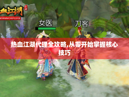 热血江湖代理全攻略,从零开始掌握核心技巧