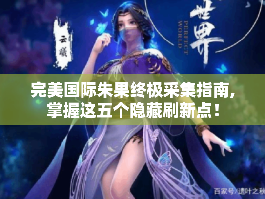 完美国际朱果终极采集指南,掌握这五个隐藏刷新点！