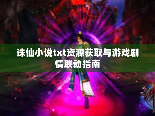 诛仙小说txt资源获取与游戏剧情联动指南