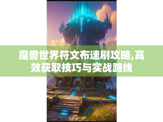 魔兽世界符文布速刷攻略,高效获取技巧与实战路线