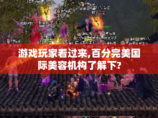 游戏玩家看过来,百分完美国际美容机构了解下?