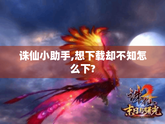 诛仙小助手,想下载却不知怎么下?