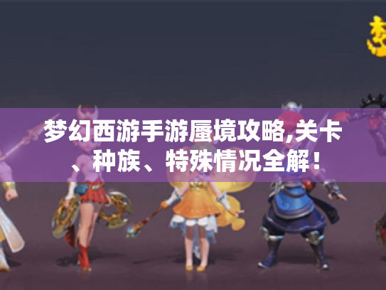 梦幻西游手游蜃境攻略,关卡、种族、特殊情况全解！