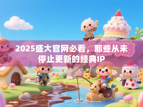 2025盛大官网必看，那些从未停止更新的经典IP