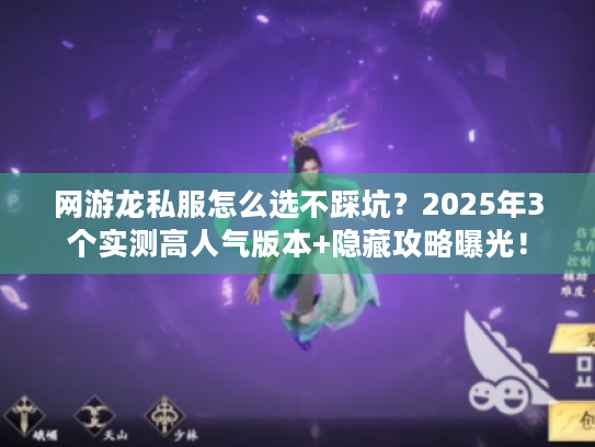 网游龙私服怎么选不踩坑？2025年3个实测高人气版本+隐藏攻略曝光！