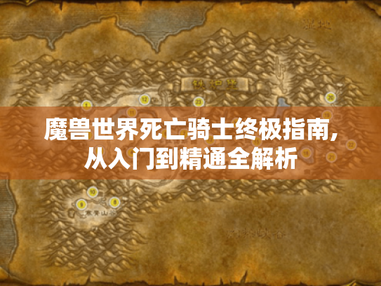 魔兽世界死亡骑士终极指南,从入门到精通全解析