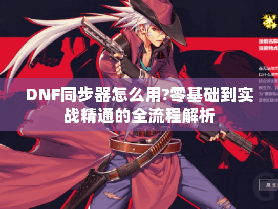 DNF同步器怎么用?零基础到实战精通的全流程解析