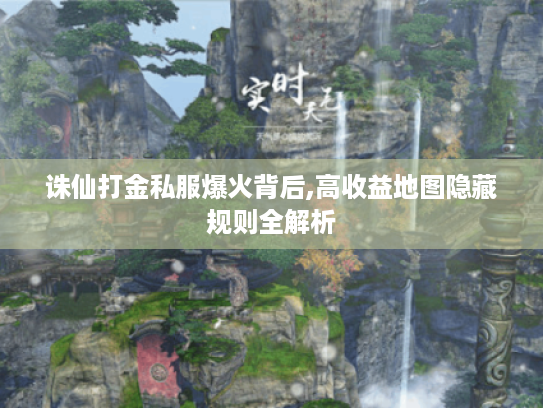诛仙打金私服爆火背后,高收益地图隐藏规则全解析