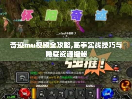 奇迹mu视频全攻略,高手实战技巧与隐藏资源揭秘 奇迹mu视频全攻略,高手实战技巧与隐藏资源揭秘