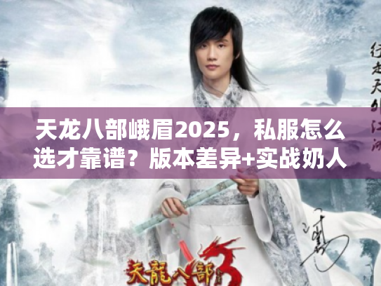 天龙八部峨眉2025，私服怎么选才靠谱？版本差异+实战奶人技巧全揭秘