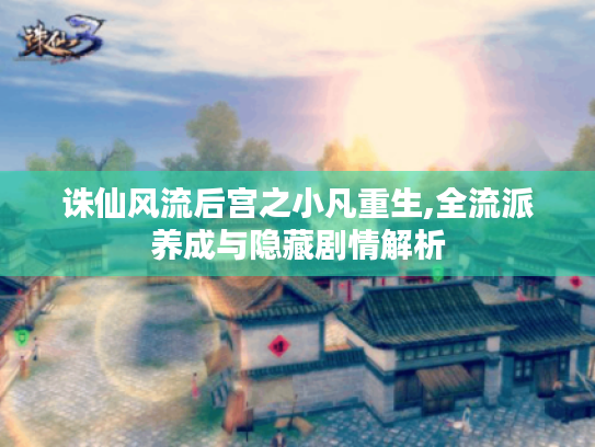 诛仙风流后宫之小凡重生,全流派养成与隐藏剧情解析