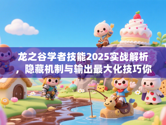 龙之谷学者技能2025实战解析，隐藏机制与输出最大化技巧你掌握了吗？