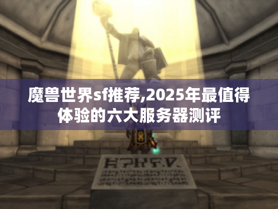 魔兽世界sf推荐,2025年最值得体验的六大服务器测评