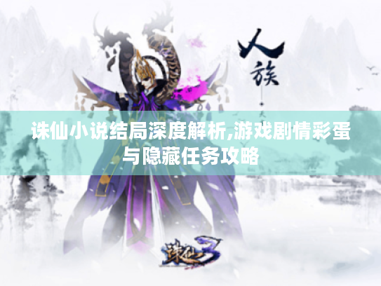 诛仙小说结局深度解析,游戏剧情彩蛋与隐藏任务攻略