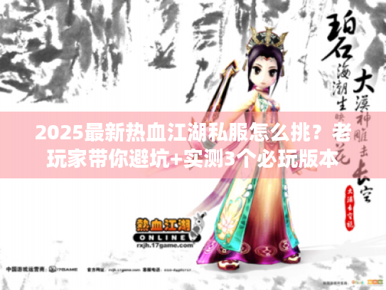2025最新热血江湖私服怎么挑？老玩家带你避坑+实测3个必玩版本