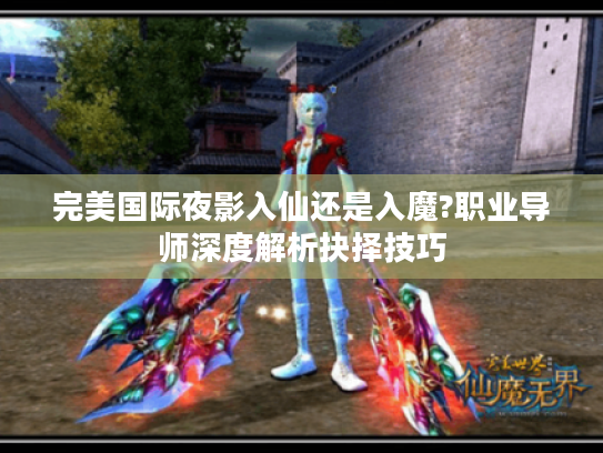 完美国际夜影入仙还是入魔?职业导师深度解析抉择技巧