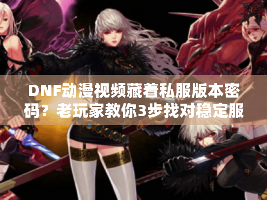 DNF动漫视频藏着私服版本密码?老玩家教你3步找对稳定服+速通攻略 DNF动漫视频藏着私服版本密码?老玩家教你3步找对稳定服+速通攻略
