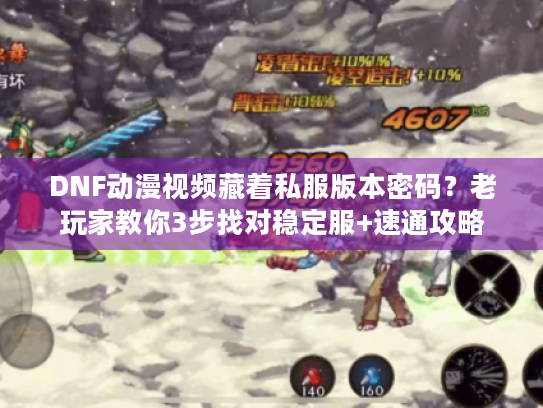 DNF动漫视频藏着私服版本密码?老玩家教你3步找对稳定服+速通攻略 DNF动漫视频藏着私服版本密码?老玩家教你3步找对稳定服+速通攻略