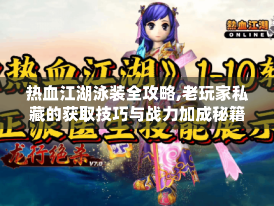 热血江湖泳装全攻略,老玩家私藏的获取技巧与战力加成秘籍