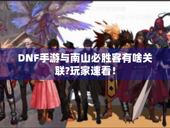 DNF手游与南山必胜客有啥关联?玩家速看! DNF手游与南山必胜客有啥关联?玩家速看!