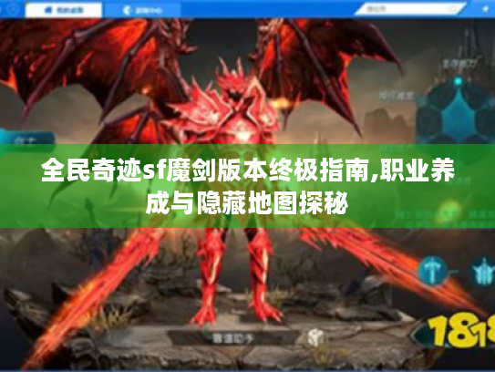 全民奇迹sf魔剑版本终极指南,职业养成与隐藏地图探秘
