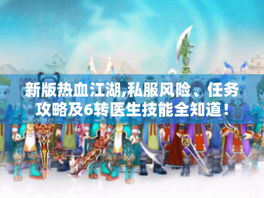 新版热血江湖,私服风险、任务攻略及6转医生技能全知道！