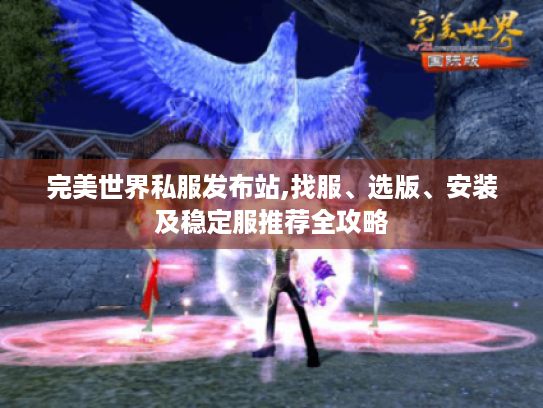 完美世界私服发布站,找服、选版、安装及稳定服推荐全攻略